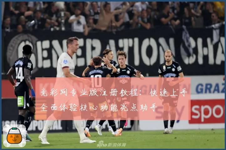 竞彩网专业版注册教程：快速上手全面体验核心功能亮点助手