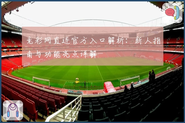 竞彩网直连官方入口解析:新人指南与功能亮点详解