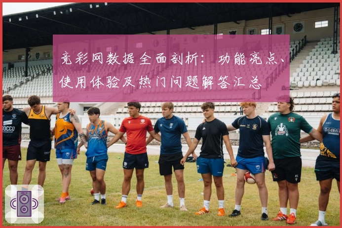 竞彩网数据全面剖析：功能亮点、使用体验及热门问题解答汇总