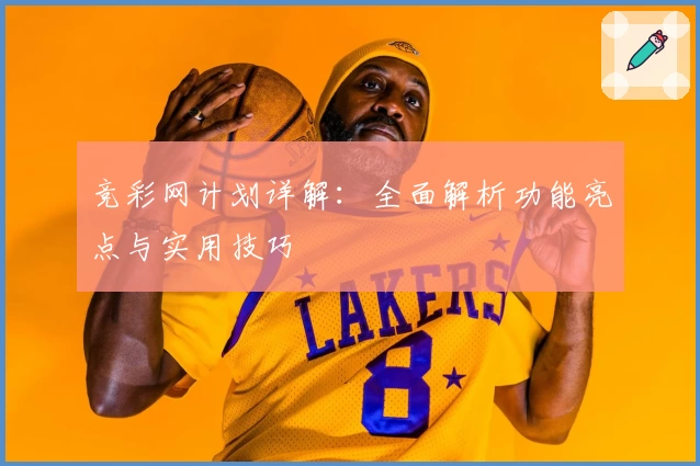 竞彩网计划详解：全面解析功能亮点与实用技巧