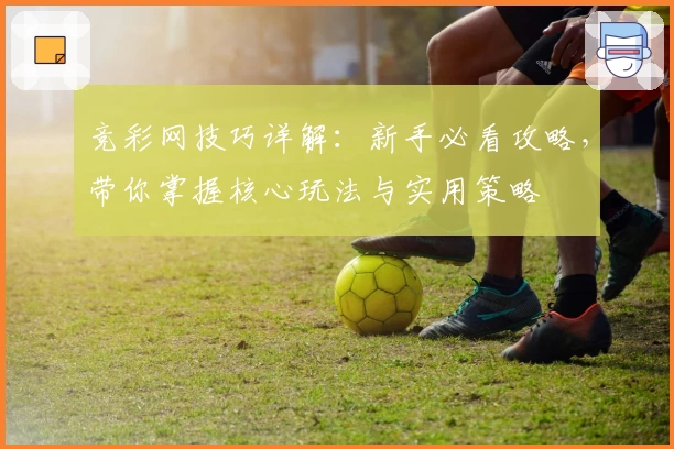 竞彩网技巧详解：新手必看攻略，带你掌握核心玩法与实用策略