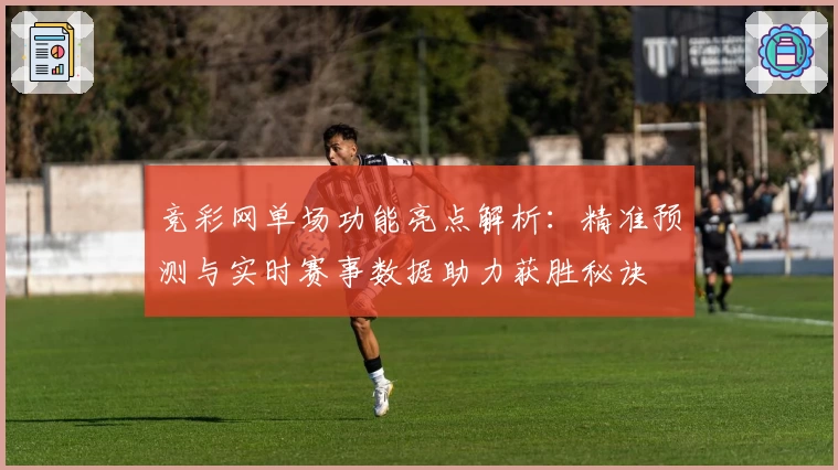 竞彩网单场功能亮点解析：精准预测与实时赛事数据助力获胜秘诀