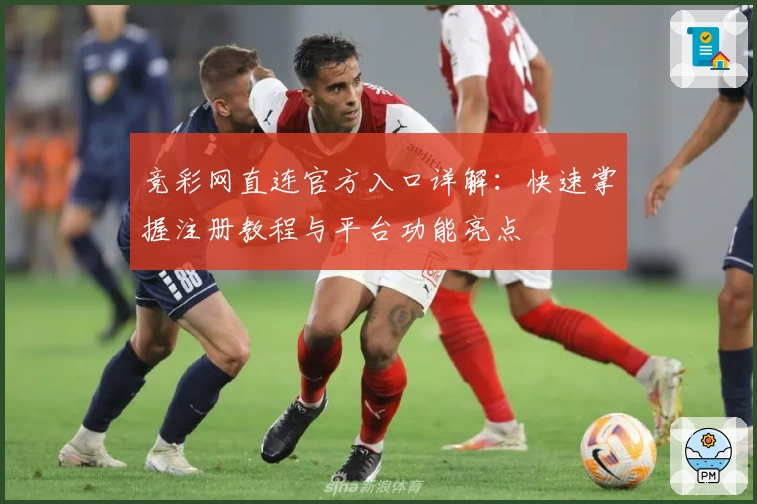竞彩网直连官方入口详解：快速掌握注册教程与平台功能亮点