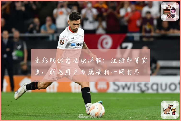 竞彩网优惠活动详解:注册即享实惠,新老用户专属福利一网打尽