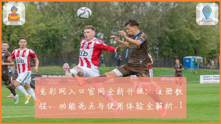 竞彩网入口官网全新升级:注册教程、功能亮点与使用体验全解析_1