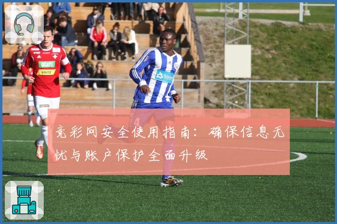 竞彩网安全使用指南:确保信息无忧与账户保护全面升级