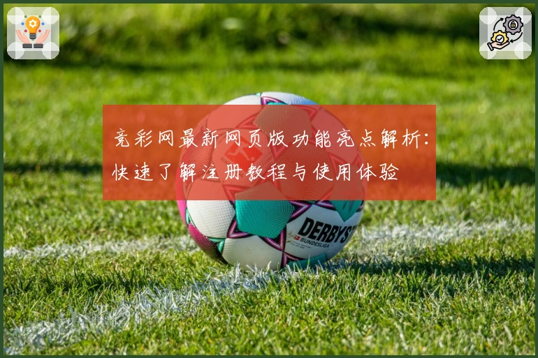 竞彩网最新网页版功能亮点解析:快速了解注册教程与使用体验