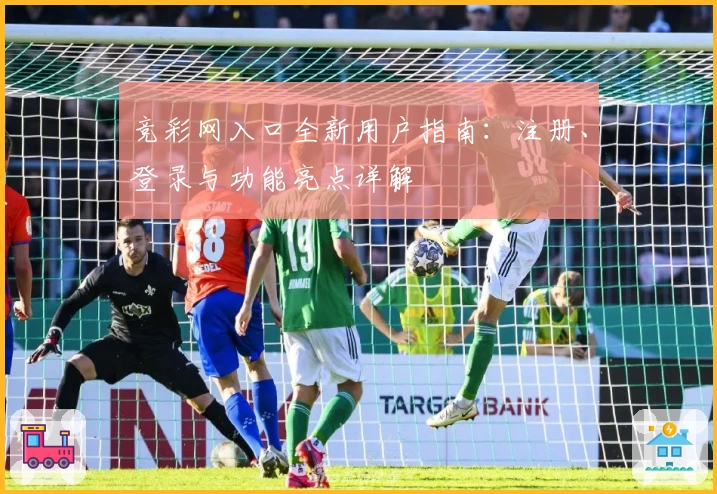 竞彩网入口全新用户指南：注册、登录与功能亮点详解