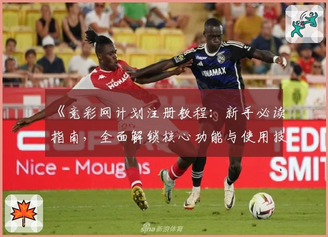 《竞彩网计划注册教程:新手必读指南,全面解锁核心功能与使用技巧》