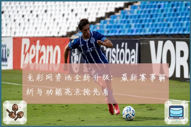 竞彩网资讯全新升级：最新赛事解析与功能亮点抢先看