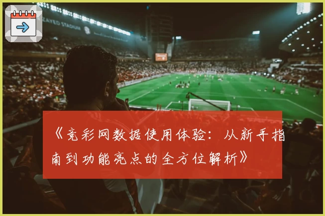 《竞彩网数据使用体验：从新手指南到功能亮点的全方位解析》