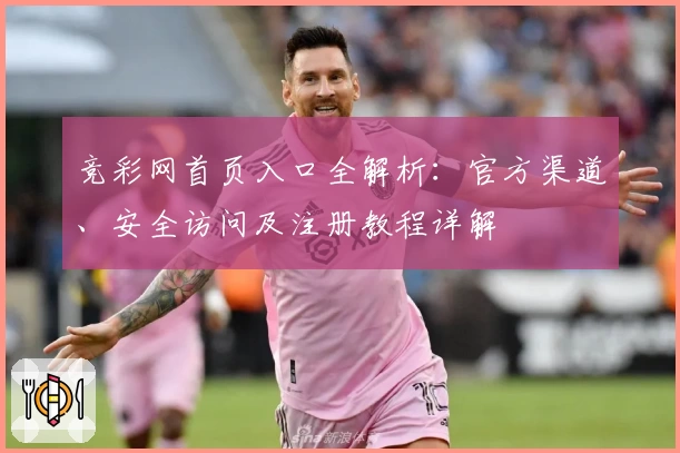 竞彩网首页入口全解析:官方渠道、安全访问及注册教程详解