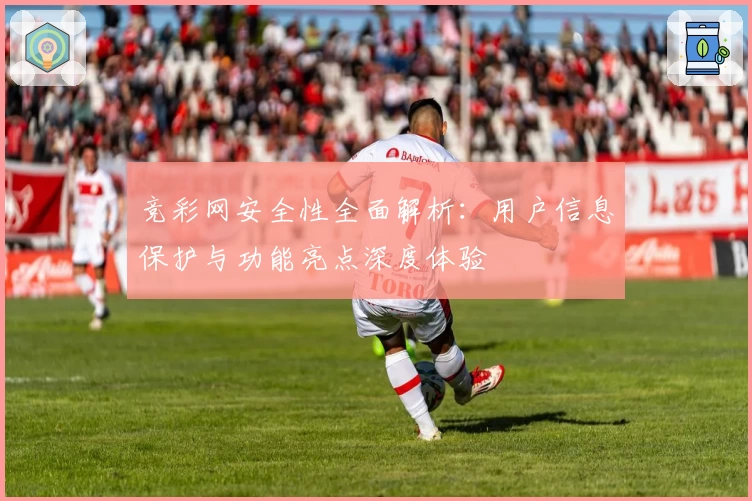 竞彩网安全性全面解析：用户信息保护与功能亮点深度体验