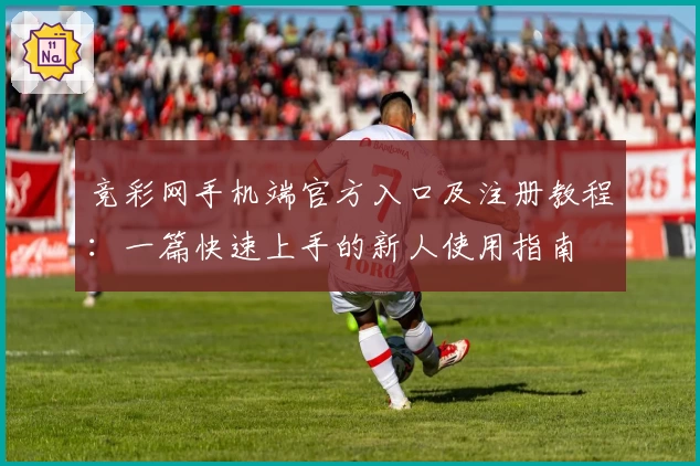 竞彩网手机端官方入口及注册教程：一篇快速上手的新人使用指南