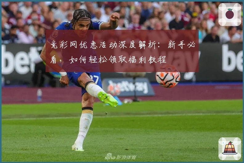 竞彩网优惠活动深度解析：新手必看，如何轻松领取福利教程