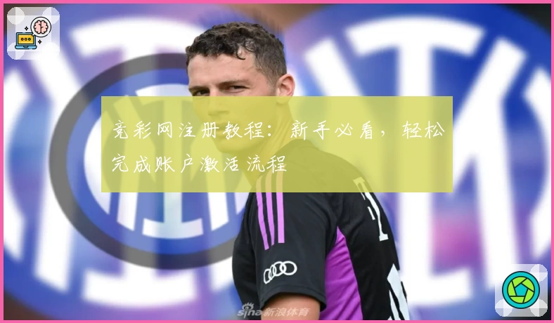 竞彩网注册教程：新手必看，轻松完成账户激活流程