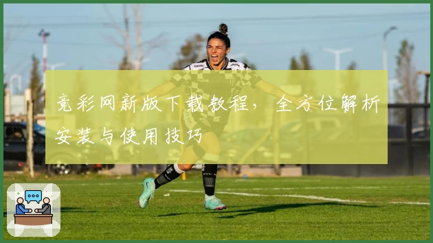 竞彩网新版下载教程,全方位解析安装与使用技巧