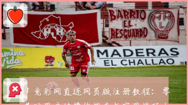 「竞彩网直连网页版注册教程：零基础用户的操作指南与实用技巧」