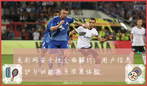 竞彩网安全性全面解析：用户信息保护与功能亮点深度体验