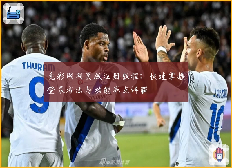 竞彩网网页版注册教程:快速掌握登录方法与功能亮点详解