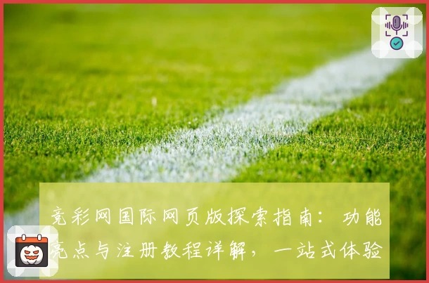 竞彩网国际网页版探索指南：功能亮点与注册教程详解，一站式体验全新互动魅力