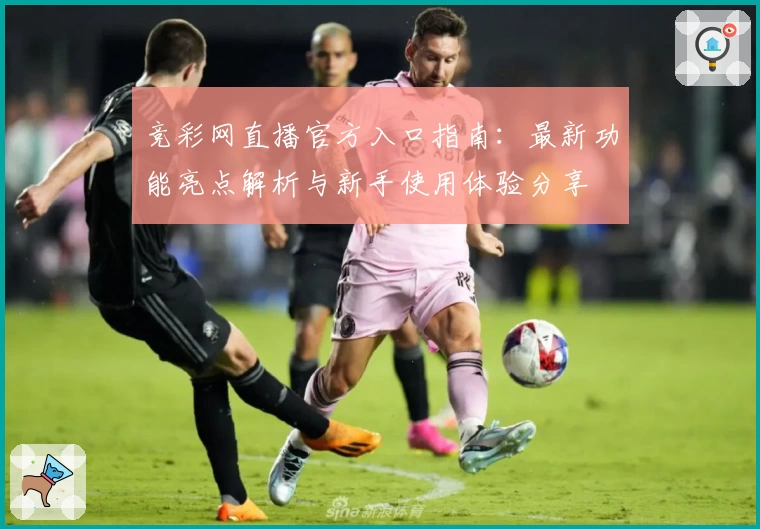竞彩网直播官方入口指南：最新功能亮点解析与新手使用体验分享