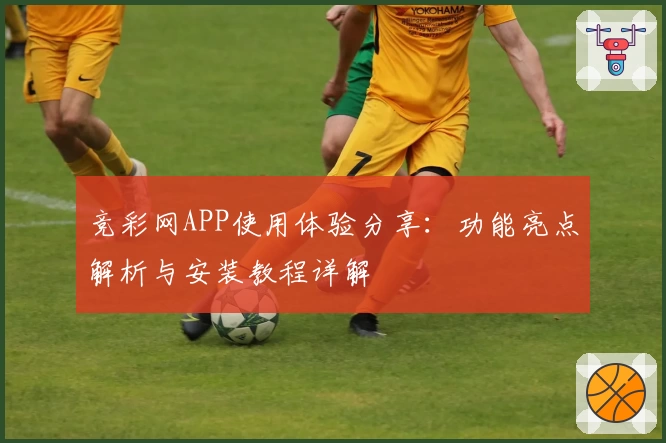 竞彩网APP使用体验分享：功能亮点解析与安装教程详解