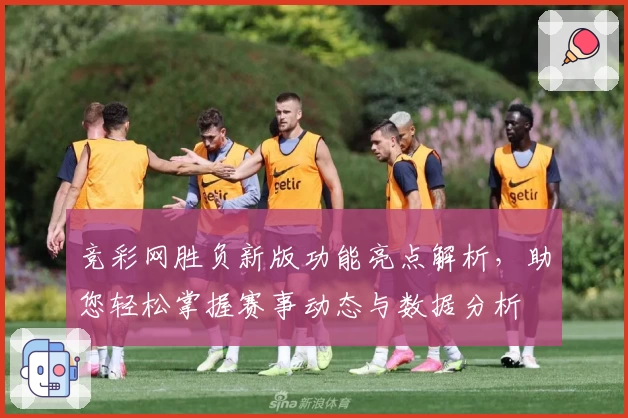 竞彩网胜负新版功能亮点解析，助您轻松掌握赛事动态与数据分析