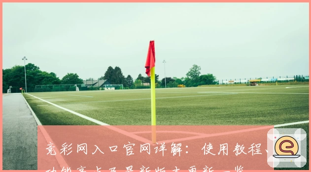 竞彩网入口官网详解：使用教程、功能亮点及最新版本更新一览