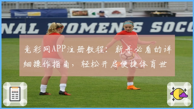 竞彩网APP注册教程：新手必看的详细操作指南，轻松开启便捷体育世界
