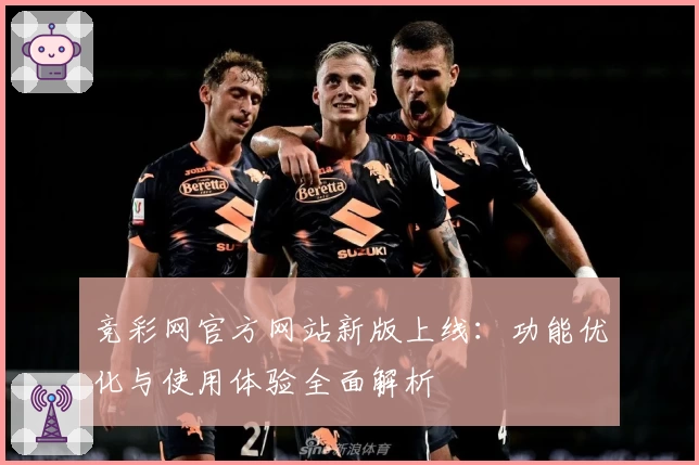 竞彩网官方网站新版上线：功能优化与使用体验全面解析
