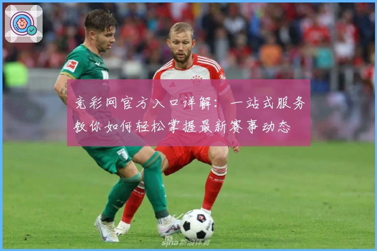 竞彩网官方入口详解：一站式服务教你如何轻松掌握最新赛事动态