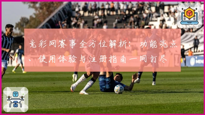 竞彩网赛事全方位解析：功能亮点、使用体验与注册指南一网打尽