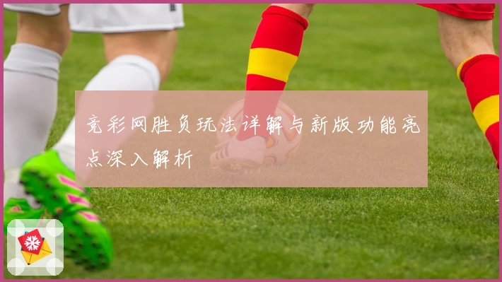 竞彩网胜负玩法详解与新版功能亮点深入解析