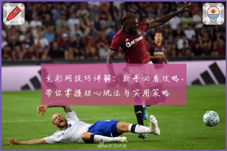 竞彩网技巧详解：新手必看攻略，带你掌握核心玩法与实用策略