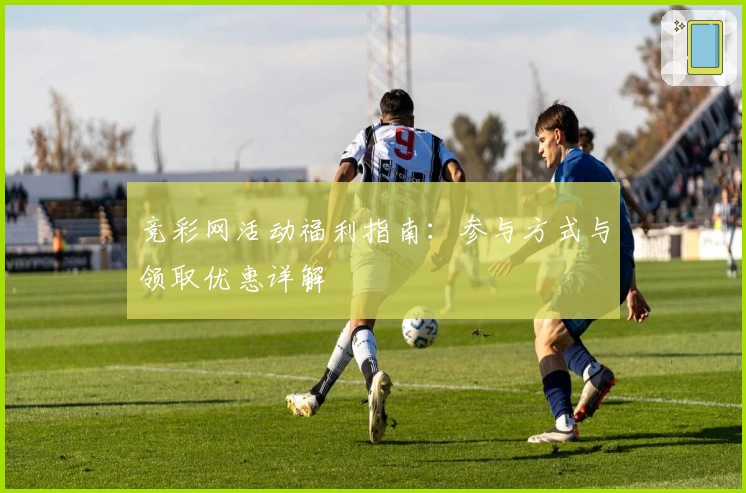 竞彩网活动福利指南：参与方式与领取优惠详解