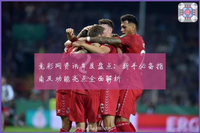 竞彩网资讯年度盘点:新手必备指南及功能亮点全面解析