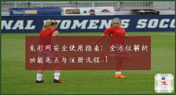 竞彩网安全使用指南:全方位解析功能亮点与注册流程_1