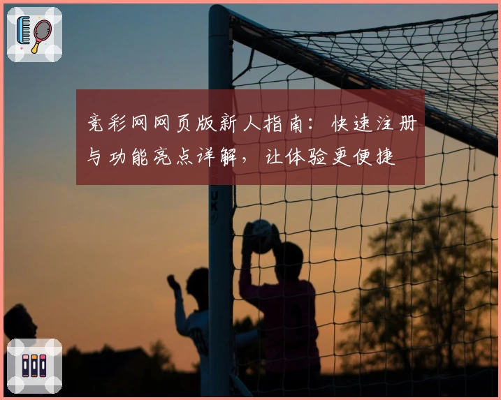 竞彩网网页版新人指南：快速注册与功能亮点详解，让体验更便捷
