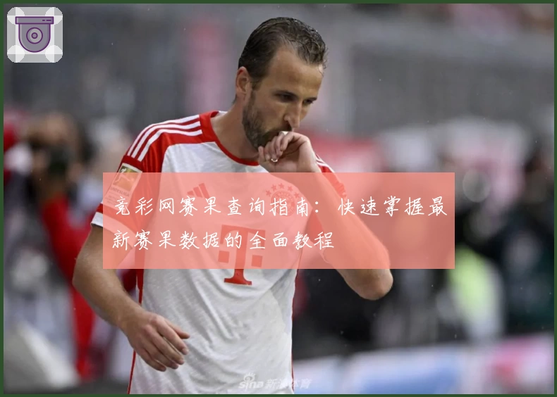 竞彩网赛果查询指南：快速掌握最新赛果数据的全面教程