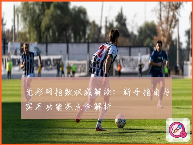 竞彩网指数权威解读：新手指南与实用功能亮点全解析