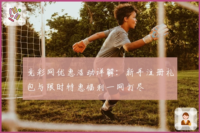 竞彩网优惠活动详解：新手注册礼包与限时特惠福利一网打尽