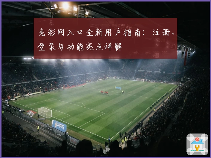 竞彩网入口全新用户指南：注册、登录与功能亮点详解