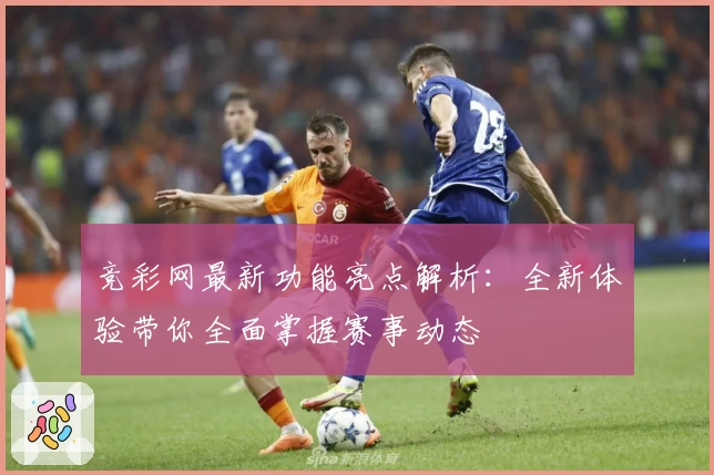 竞彩网最新功能亮点解析：全新体验带你全面掌握赛事动态